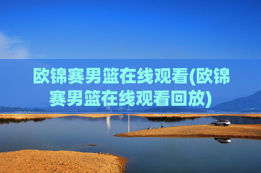 欧锦赛男篮在线观看(欧锦赛男篮在线观看回放)