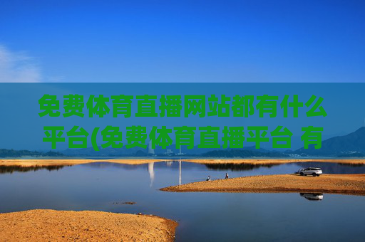 免费体育直播网站都有什么平台(免费体育直播平台 有哪些)免费体育直播平台有哪些？