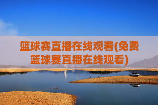 篮球赛直播在线观看(免费篮球赛直播在线观看)