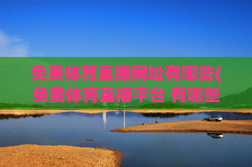 免费体育直播网址有哪些(免费体育直播平台 有哪些)免费体育直播网址及平台有哪些