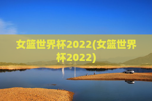 女篮世界杯2022(女篮世界杯2022)