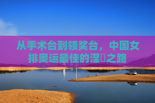 从手术台到领奖台,中国女排奥运最佳的涅槃之路
