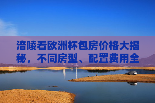 涪陵看欧洲杯包房价格大揭秘，不同房型、配置费用全解析，涪陵欧洲杯包房价格大揭秘，不同房型配置费用全解析