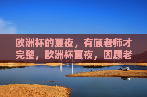 欧洲杯的夏夜,有顾老师才完整,欧洲杯夏夜,因顾老师而完整
