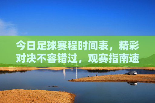 今日足球赛程时间表，精彩对决不容错过，观赛指南速览，今日足球赛程，精彩对决不容错过，观赛指南速览