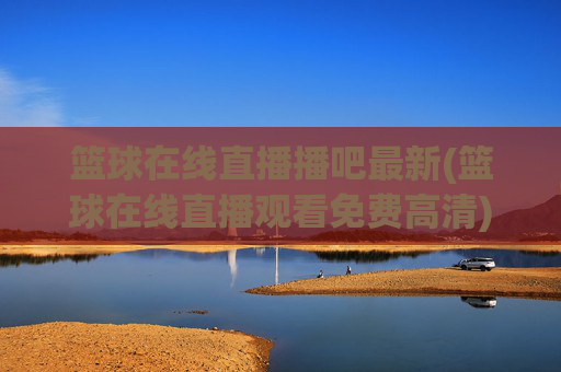 篮球在线直播播吧最新(篮球在线直播观看免费高清)播吧最新免费高清篮球在线直播
