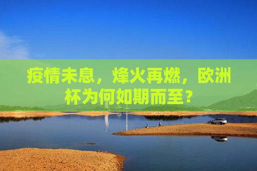 疫情未息,烽火再燃,欧洲杯为何如期而至?