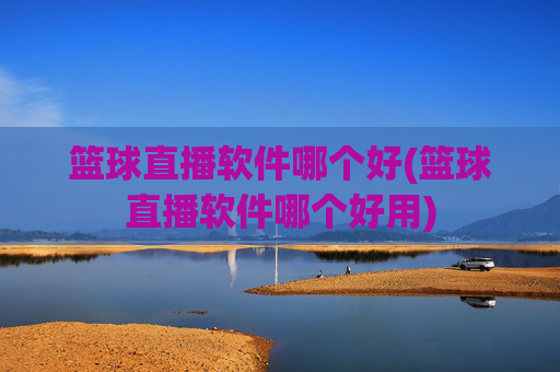 篮球直播软件哪个好(篮球直播软件哪个好用)