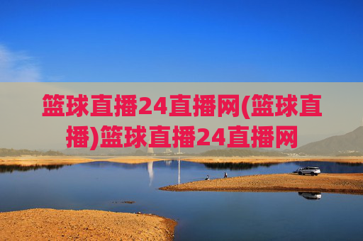 篮球直播24直播网(篮球直播)篮球直播24直播网