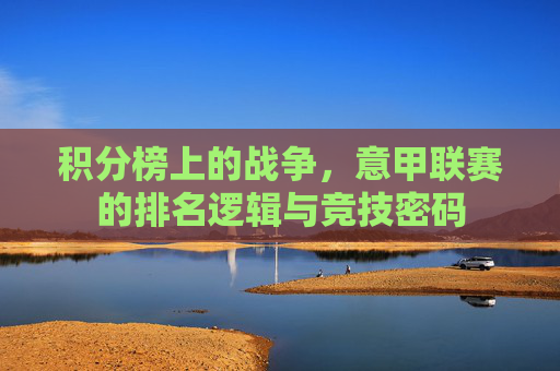 积分榜上的战争,意甲联赛的排名逻辑与竞技密码