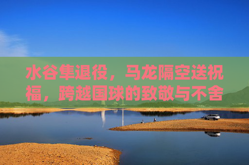 水谷隼退役,马龙隔空送祝福,跨越国球的致敬与不舍,水谷隼退役,马龙隔空送祝福,跨越国球的致敬与不舍