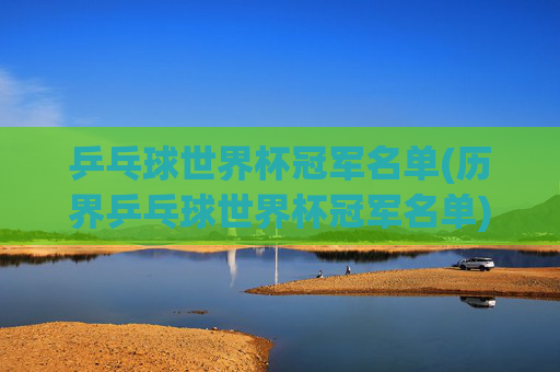 乒乓球世界杯冠军名单(历界乒乓球世界杯冠军名单)乒乓球世界杯历届冠军名单
