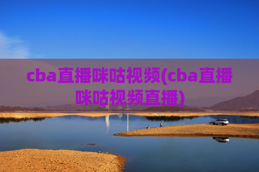cba直播咪咕视频(cba直播咪咕视频直播)