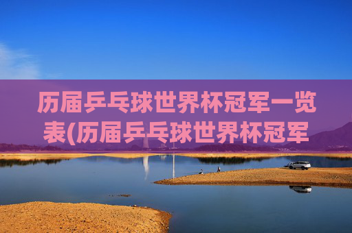 历届乒乓球世界杯冠军一览表(历届乒乓球世界杯冠军一览表)