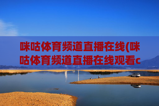 咪咕体育频道直播在线(咪咕体育频道直播在线观看cba)咪咕体育频道直播在线观看CBA