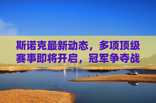 斯诺克最新动态,多项顶级赛事即将开启,冠军争夺战一触即发,斯诺克顶级赛事开战,冠军争夺战一触即发