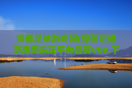 绿茵足球游戏网(绿茵足球游戏网来玩平台盛宴v09.下载网试玩.中国)