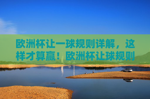 欧洲杯让一球规则详解,这样才算赢!欧洲杯让球规则详解,这样才算赢!