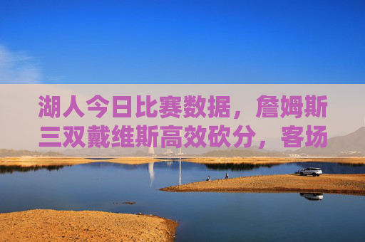 湖人今日比赛数据,詹姆斯三双戴维斯高效砍分,客场力克爵士收获两连胜,詹姆斯三双戴维斯高效砍分,湖人客场力克爵士收获两连胜