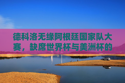 德科洛无缘阿根廷国家队大赛,缺席世界杯与美洲杯的原因解析,德科洛无缘阿根廷国家队,缺席世界杯与美洲杯原因解析