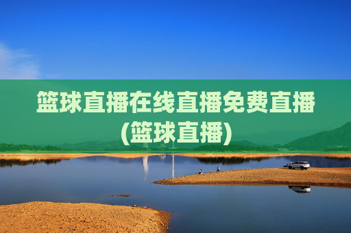 篮球直播在线直播免费直播(篮球直播)