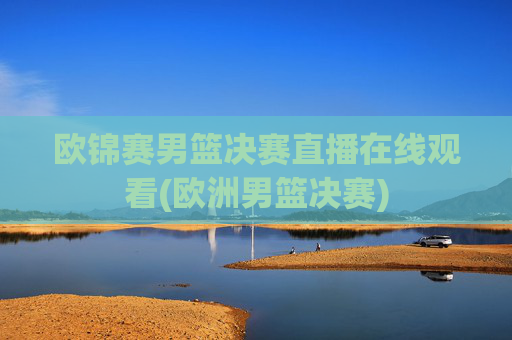 欧锦赛男篮决赛直播在线观看(欧洲男篮决赛)