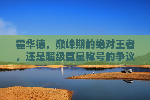 霍华德,巅峰期的绝对王者,还是超级巨星称号的争议者?霍华德,巅峰绝对王者还是超级巨星争议者?