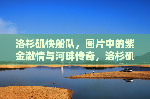 洛杉矶快船队,图片中的紫金激情与河畔传奇,洛杉矶快船,紫金激情与河畔传奇