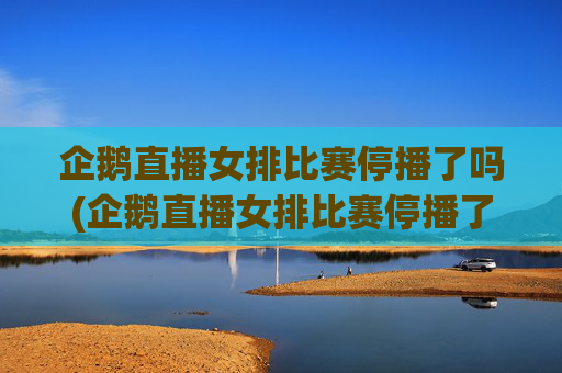企鹅直播女排比赛停播了吗(企鹅直播女排比赛停播了吗知乎)