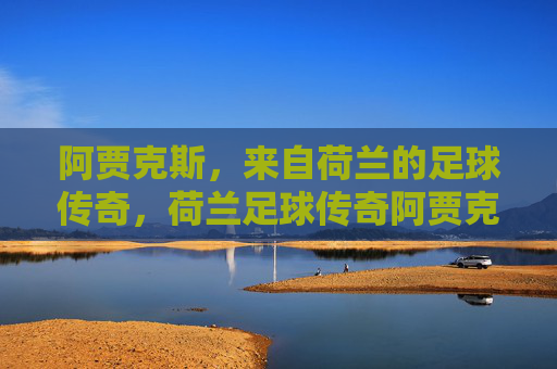 阿贾克斯,来自荷兰的足球传奇,荷兰足球传奇阿贾克斯