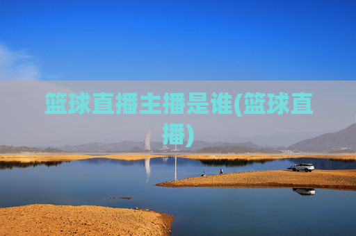 篮球直播主播是谁(篮球直播)