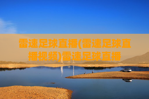 雷速足球直播(雷速足球直播视频)雷速足球直播