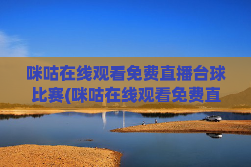 咪咕在线观看免费直播台球比赛(咪咕在线观看免费直播台球比赛视频)