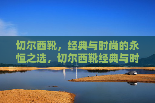 切尔西靴,经典与时尚的永恒之选,切尔西靴经典与时尚的永恒之选