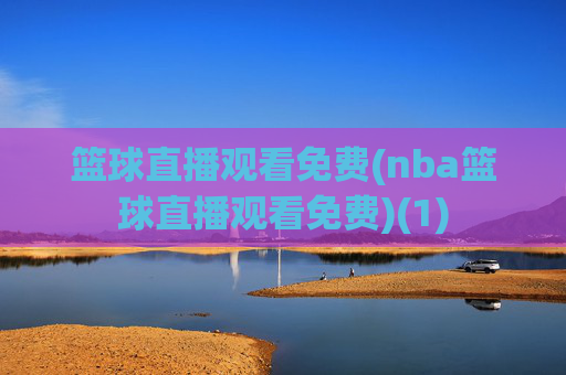 篮球直播观看免费(nba篮球直播观看免费)(1)