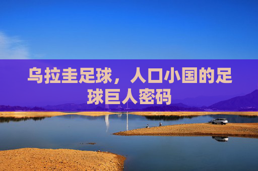 乌拉圭足球,人口小国的足球巨人密码