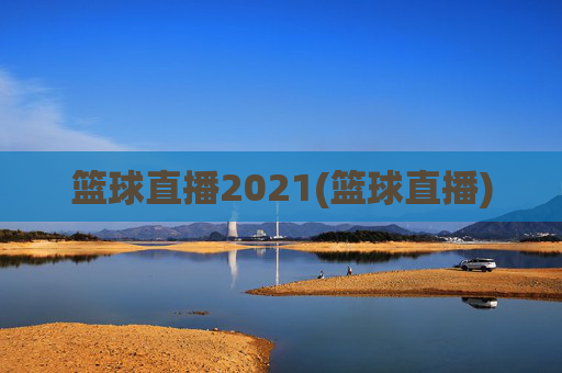 篮球直播2021(篮球直播)