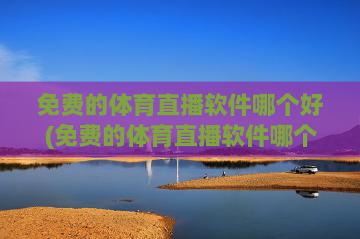 免费的体育直播软件哪个好(免费的体育直播软件哪个好用)