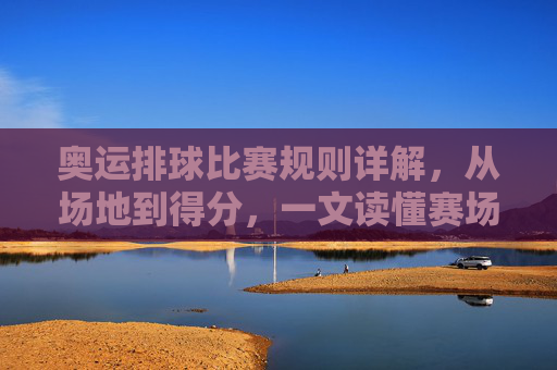 奥运排球比赛规则详解，从场地到得分，一文读懂赛场核心，奥运排球规则详解，从场地到得分，一文读懂赛场核心