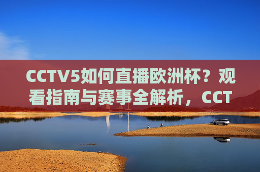 CCTV5如何直播欧洲杯?观看指南与赛事全解析,CCTV5欧洲杯直播全指南,观看方式与赛事全解析