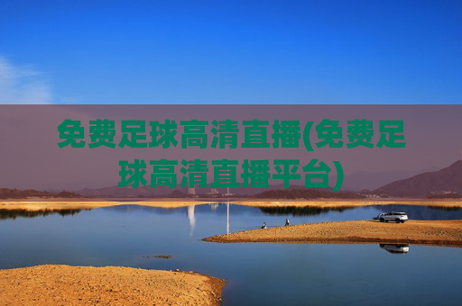 免费足球高清直播(免费足球高清直播平台)