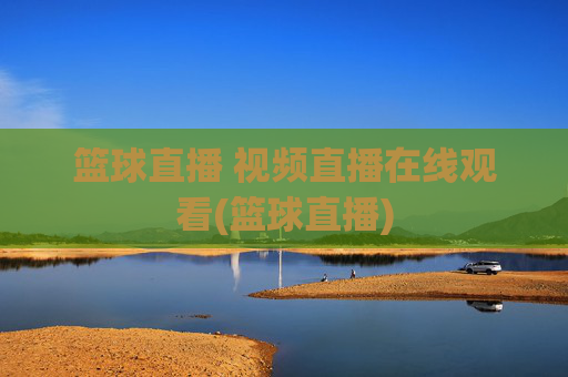 篮球直播 视频直播在线观看(篮球直播)