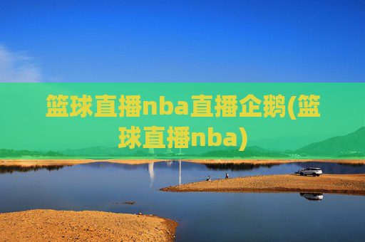 篮球直播nba直播企鹅(篮球直播nba)
