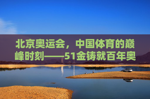 北京奥运会,中国体育的巅峰时刻——51金铸就百年奥运梦圆
