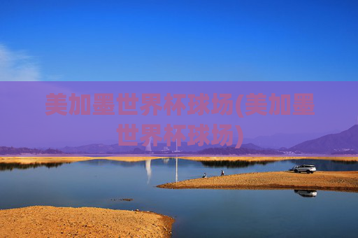 美加墨世界杯球场(美加墨世界杯球场)
