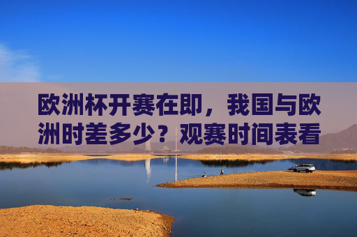 欧洲杯开赛在即，我国与欧洲时差多少？观赛时间表看这里，欧洲杯开赛在即，我国与欧洲时差及观赛时间表
