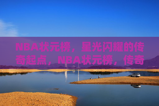NBA状元榜,星光闪耀的传奇起点,NBA状元榜,传奇起点的星光闪耀