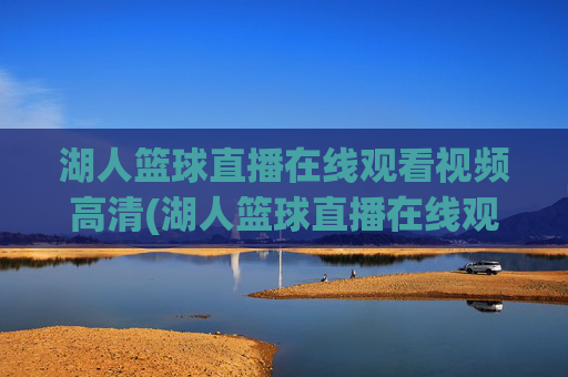 湖人篮球直播在线观看视频高清(湖人篮球直播在线观看视频高清下载)
