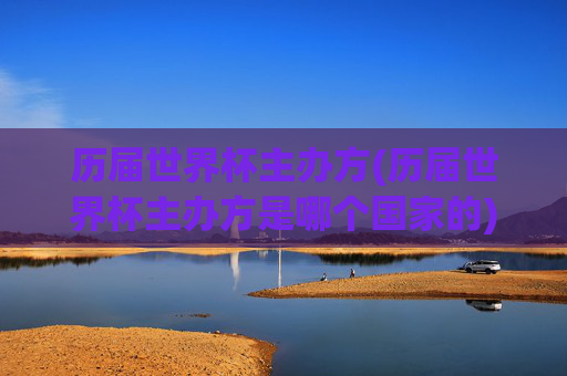 历届世界杯主办方(历届世界杯主办方是哪个国家的)