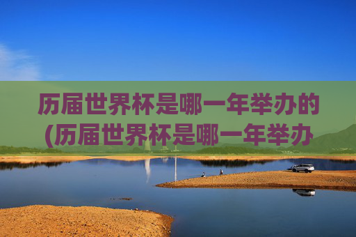 历届世界杯是哪一年举办的(历届世界杯是哪一年举办的比赛)